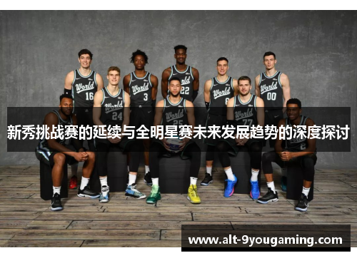新秀挑战赛的延续与全明星赛未来发展趋势的深度探讨