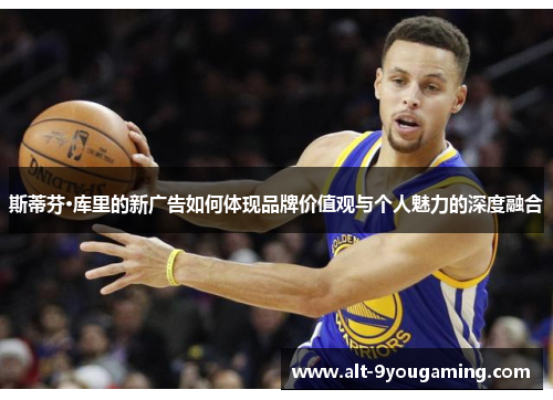 斯蒂芬·库里的新广告如何体现品牌价值观与个人魅力的深度融合 斯蒂芬·库里的新广告如何体现品牌价值观与个人魅力的深度融合
