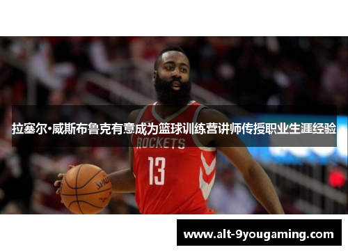 拉塞尔·威斯布鲁克有意成为篮球训练营讲师传授职业生涯经验