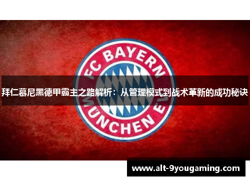 拜仁慕尼黑德甲霸主之路解析:从管理模式到战术革新的成功秘诀 拜仁慕尼黑德甲霸主之路解析:从管理模式到战术革新的成功秘诀