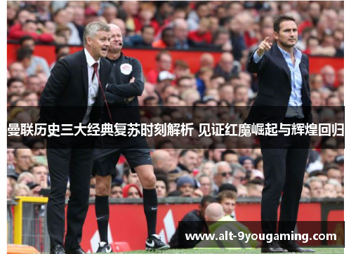 曼联历史三大经典复苏时刻解析 见证红魔崛起与辉煌回归 曼联历史三大经典复苏时刻解析 见证红魔崛起与辉煌回归