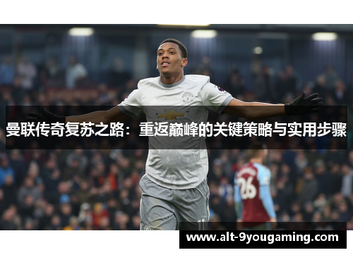 曼联传奇复苏之路:重返巅峰的关键策略与实用步骤 曼联传奇复苏之路:重返巅峰的关键策略与实用步骤