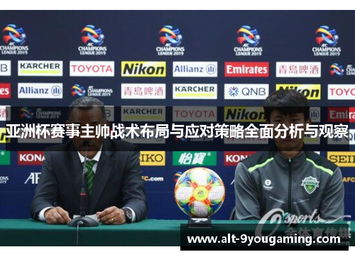 亚洲杯赛事主帅战术布局与应对策略全面分析与观察 亚洲杯赛事主帅战术布局与应对策略全面分析与观察