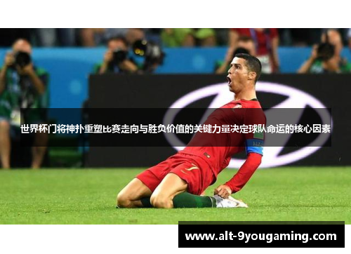 世界杯门将神扑重塑比赛走向与胜负价值的关键力量决定球队命运的核心因素 世界杯门将神扑重塑比赛走向与胜负价值的关键力量决定球队命运的核心因素