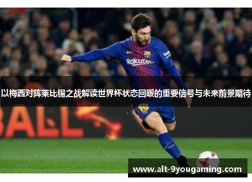 以梅西对阵莱比锡之战解读世界杯状态回暖的重要信号与未来前景期待 以梅西对阵莱比锡之战解读世界杯状态回暖的重要信号与未来前景期待