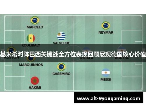 基米希对阵巴西关键战全方位表现回顾展现德国核心价值