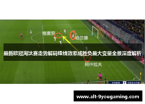 最新欧冠淘汰赛走势解码锋线效率成胜负最大变量全景深度解析