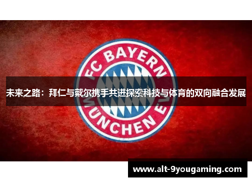 未来之路：拜仁与戴尔携手共进探索科技与体育的双向融合发展