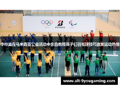 李梓嘉在马来西亚公益活动中亲自教授孩子们羽毛球技巧激发运动热情