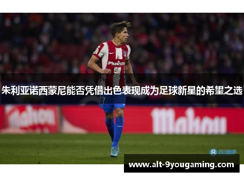 朱利亚诺西蒙尼能否凭借出色表现成为足球新星的希望之选