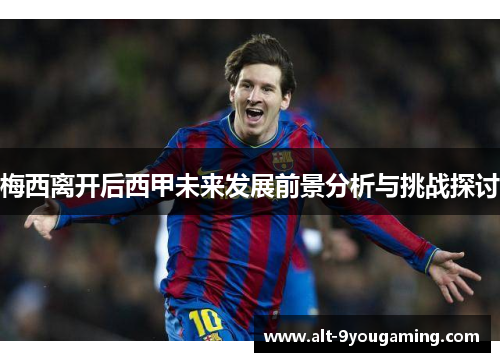 梅西离开后西甲未来发展前景分析与挑战探讨 梅西离开后西甲未来发展前景分析与挑战探讨