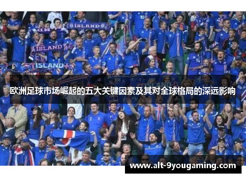 欧洲足球市场崛起的五大关键因素及其对全球格局的深远影响