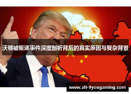 沃顿被驱逐事件深度剖析背后的真实原因与复杂背景