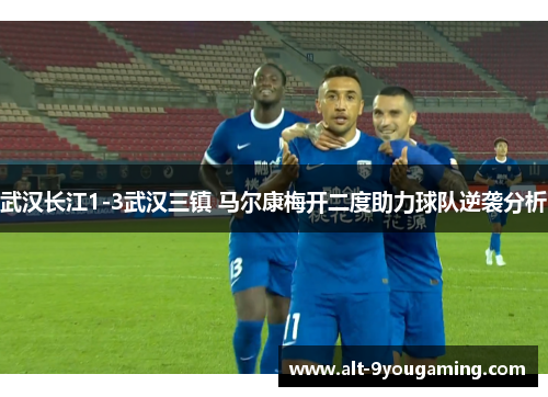 武汉长江1-3武汉三镇 马尔康梅开二度助力球队逆袭分析