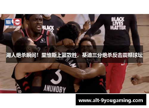 湖人绝杀瞬间！里维斯上篮致胜，基迪三分绝杀反击震撼球坛