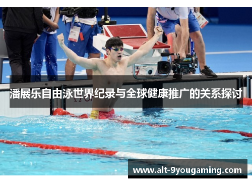 潘展乐自由泳世界纪录与全球健康推广的关系探讨