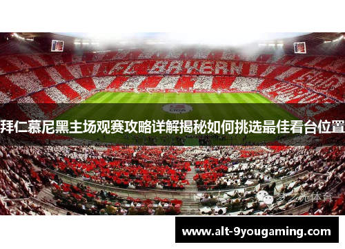拜仁慕尼黑主场观赛攻略详解揭秘如何挑选最佳看台位置