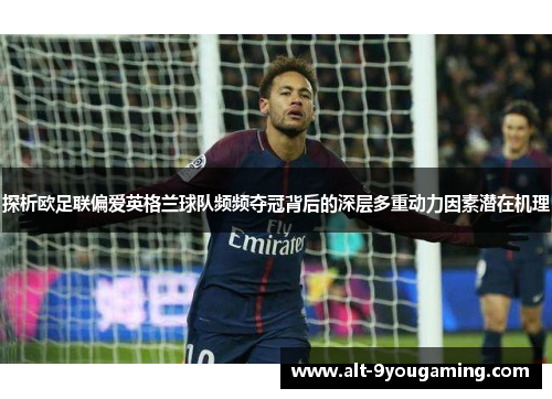 探析欧足联偏爱英格兰球队频频夺冠背后的深层多重动力因素潜在机理